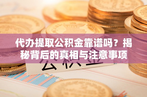 黔南代办提取公积金靠谱吗？揭秘背后的真相与注意事项
