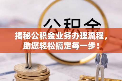 黔南揭秘公积金业务办理流程，助您轻松搞定每一步！