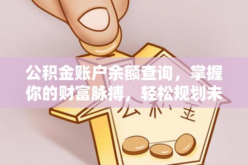 黔南公积金账户余额查询，掌握你的财富脉搏，轻松规划未来