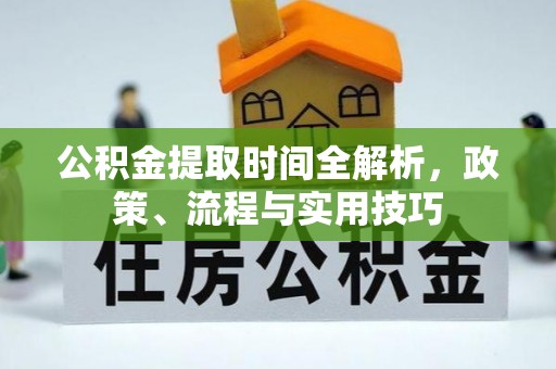 黔南公积金提取时间全解析，政策、流程与实用技巧