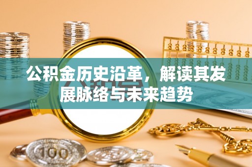 黔南公积金历史沿革，解读其发展脉络与未来趋势