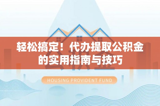 黔南轻松搞定！代办提取公积金的实用指南与技巧