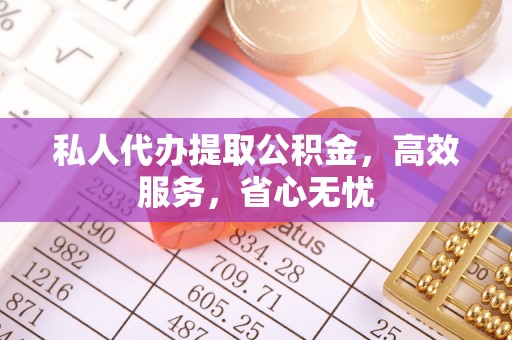 黔南私人代办提取公积金，高效服务，省心无忧