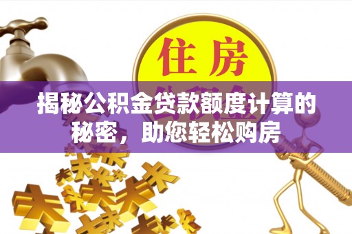 黔南揭秘公积金贷款额度计算的秘密，助您轻松购房