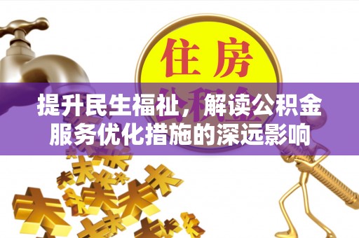 黔南提升民生福祉，解读公积金服务优化措施的深远影响