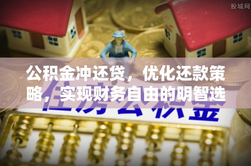 黔南公积金冲还贷，优化还款策略，实现财务自由的明智选择