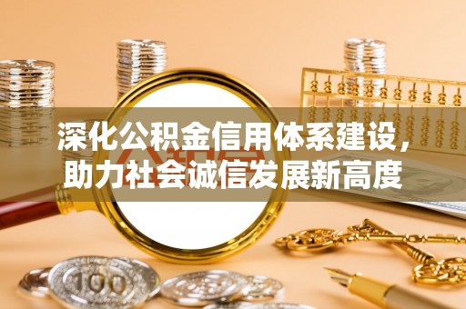 黔南深化公积金信用体系建设，助力社会诚信发展新高度