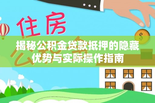 黔南揭秘公积金贷款抵押的隐藏优势与实际操作指南