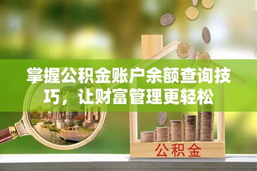 黔南掌握公积金账户余额查询技巧，让财富管理更轻松