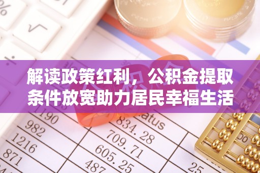 黔南解读政策红利，公积金提取条件放宽助力居民幸福生活