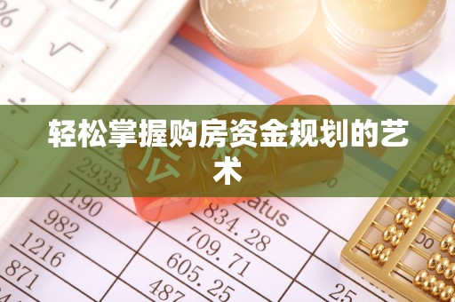 黔南轻松掌握购房资金规划的艺术