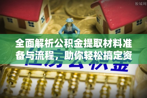 黔南全面解析公积金提取材料准备与流程，助你轻松搞定资金提取