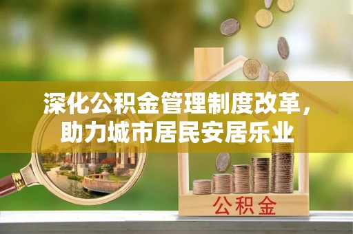 黔南深化公积金管理制度改革，助力城市居民安居乐业