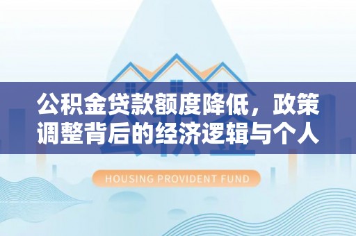 黔南公积金贷款额度降低，政策调整背后的经济逻辑与个人应对策略