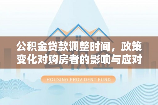 黔南公积金贷款调整时间，政策变化对购房者的影响与应对策略
