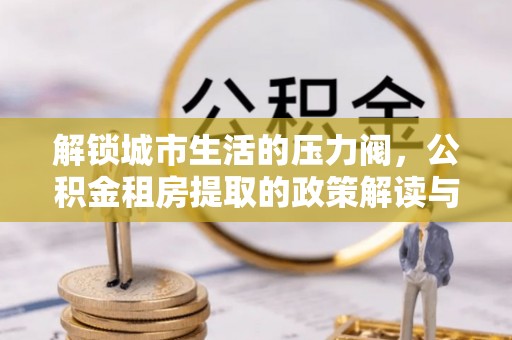 黔南解锁城市生活的压力阀，公积金租房提取的政策解读与实践指南