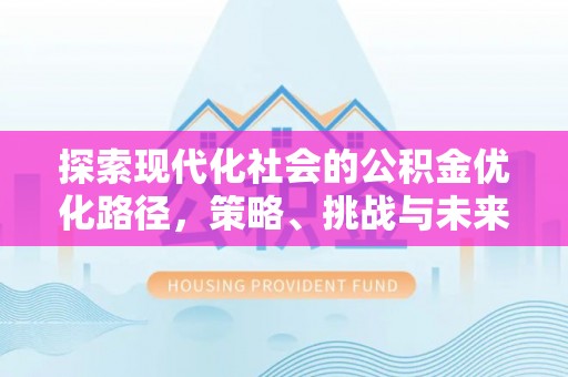 黔南探索现代化社会的公积金优化路径，策略、挑战与未来展望