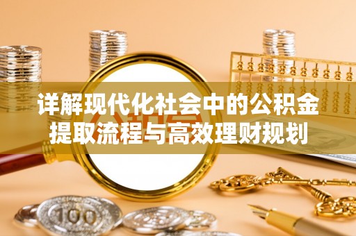 黔南详解现代化社会中的公积金提取流程与高效理财规划