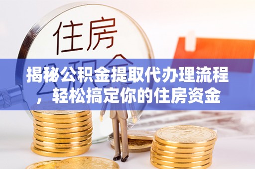 黔南揭秘公积金提取代办理流程，轻松搞定你的住房资金