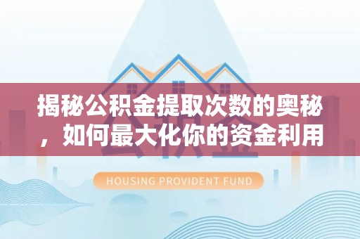 黔南揭秘公积金提取次数的奥秘，如何最大化你的资金利用？