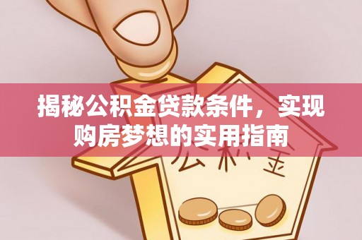 黔南揭秘公积金贷款条件，实现购房梦想的实用指南