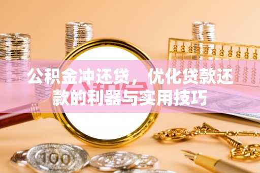 黔南公积金冲还贷，优化贷款还款的利器与实用技巧