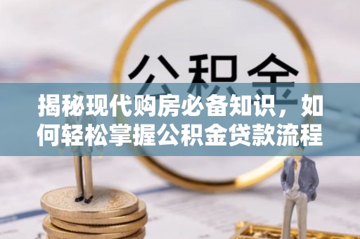 黔南揭秘现代购房必备知识，如何轻松掌握公积金贷款流程