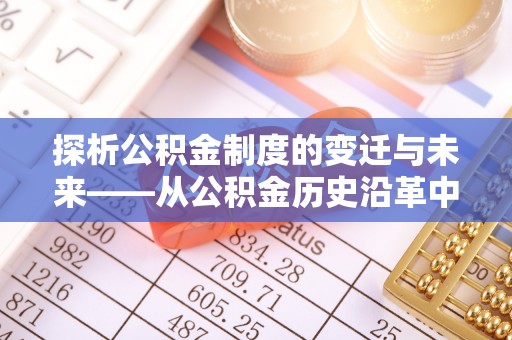 黔南探析公积金制度的变迁与未来——从公积金历史沿革中读懂社会福利发展
