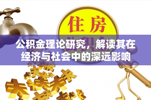 黔南公积金理论研究，解读其在经济与社会中的深远影响