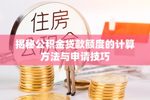 黔南揭秘公积金贷款额度的计算方法与申请技巧