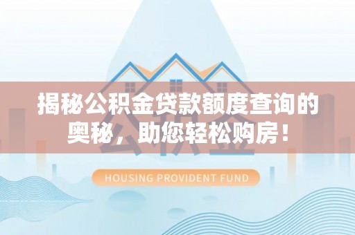 黔南揭秘公积金贷款额度查询的奥秘，助您轻松购房！
