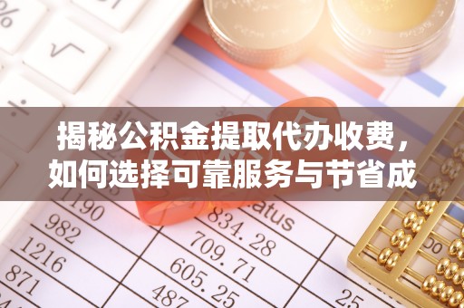 黔南揭秘公积金提取代办收费，如何选择可靠服务与节省成本？