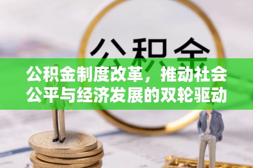 黔南公积金制度改革，推动社会公平与经济发展的双轮驱动
