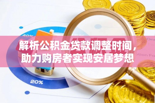 黔南解析公积金贷款调整时间，助力购房者实现安居梦想