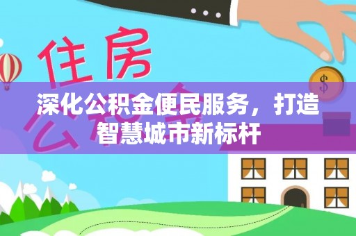 黔南深化公积金便民服务，打造智慧城市新标杆
