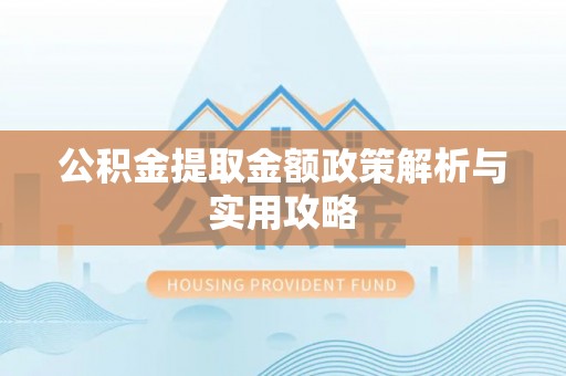 黔南公积金提取金额政策解析与实用攻略