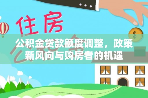 黔南公积金贷款额度调整，政策新风向与购房者的机遇