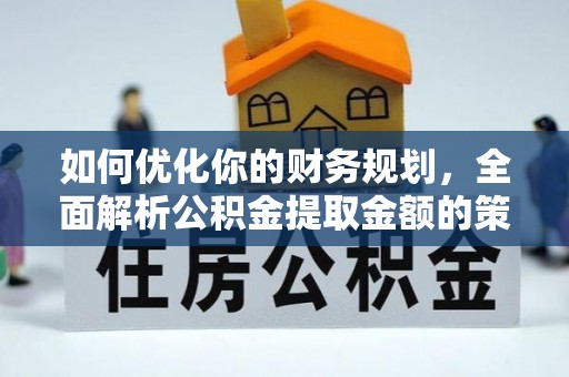 黔南如何优化你的财务规划，全面解析公积金提取金额的策略与技巧