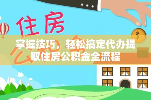 黔南掌握技巧，轻松搞定代办提取住房公积金全流程