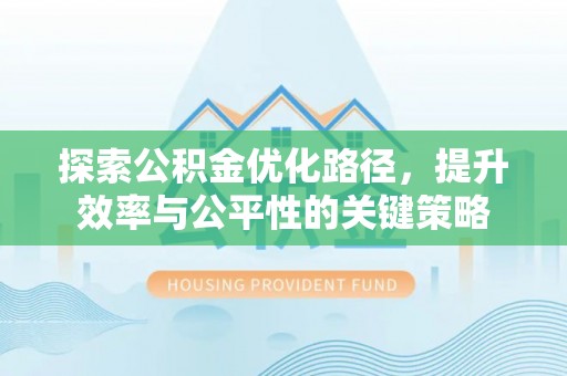 黔南探索公积金优化路径，提升效率与公平性的关键策略
