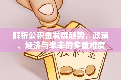 黔南解析公积金发展趋势，政策、经济与未来的多重维度
