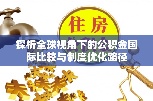 黔南探析全球视角下的公积金国际比较与制度优化路径
