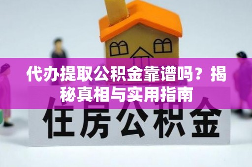 黔南代办提取公积金靠谱吗？揭秘真相与实用指南