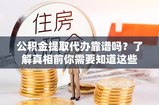黔南公积金提取代办靠谱吗？了解真相前你需要知道这些
