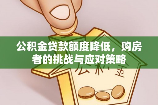 黔南公积金贷款额度降低，购房者的挑战与应对策略