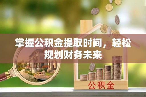 黔南掌握公积金提取时间，轻松规划财务未来