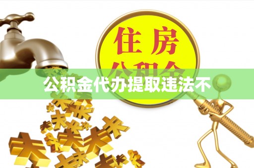 黔南公积金代办提取违法不