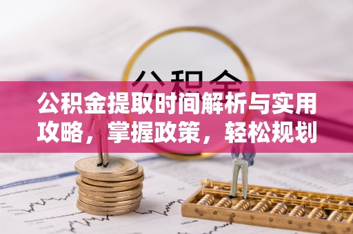 黔南公积金提取时间解析与实用攻略，掌握政策，轻松规划未来