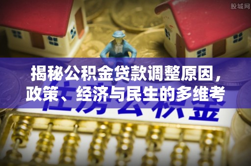 黔南揭秘公积金贷款调整原因，政策、经济与民生的多维考量