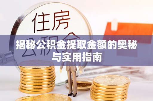 黔南揭秘公积金提取金额的奥秘与实用指南